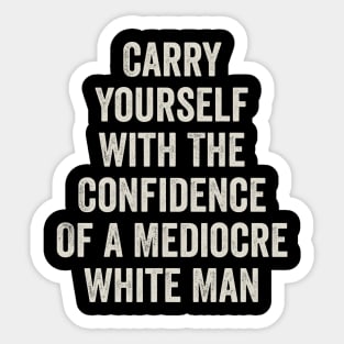 Carry Yourself With The Confidence Of a Mediocre White Man Sticker